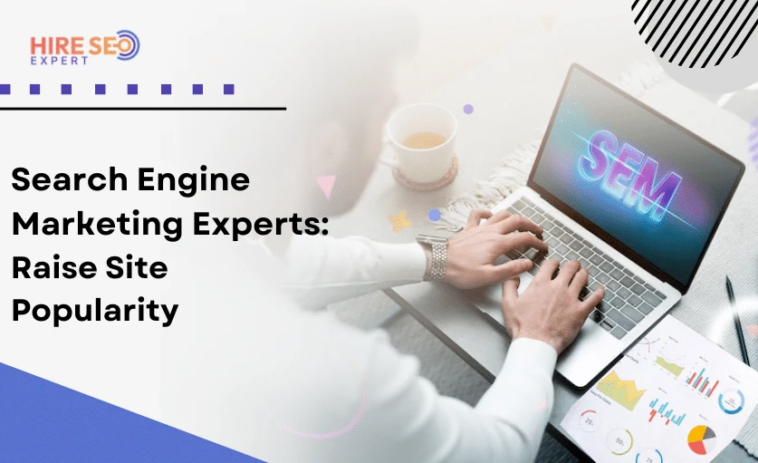 Top Search Engine Marketing Company: Unleashing The Power Of Online Visibility With Hire SEO Expert