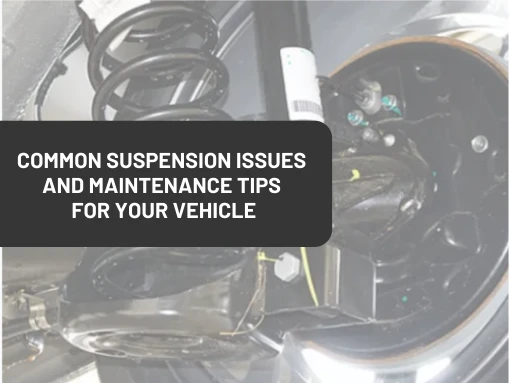 Common Suspension Issues and Maintenance Tips for Your Vehicle