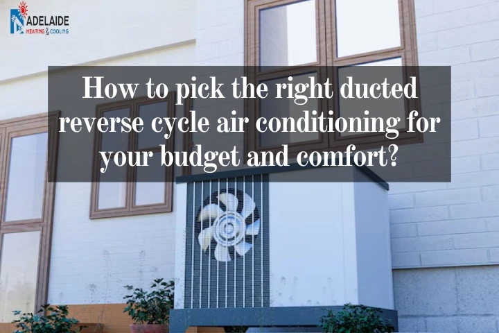 How to pick the right ducted reverse cycle air conditioning for your budget and comfort?