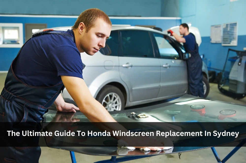 The Ultimate Guide To Honda Windscreen Replacement In Sydney