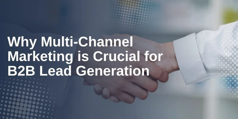 Why Multi-Channel Marketing is Crucial for B2B Lead Generation