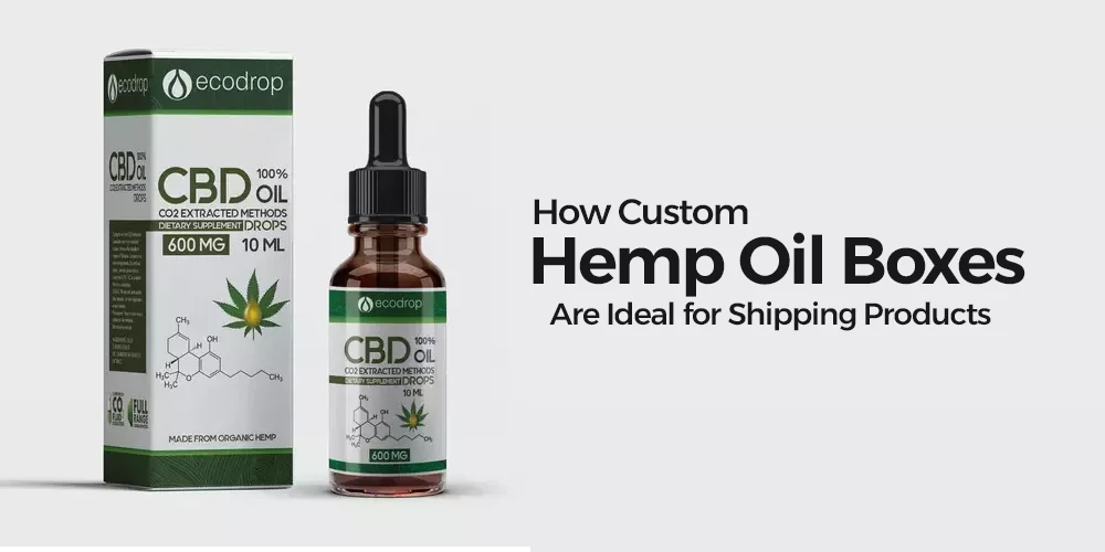 How Custom Hemp Oil Boxes Are Ideal for Shipping Products