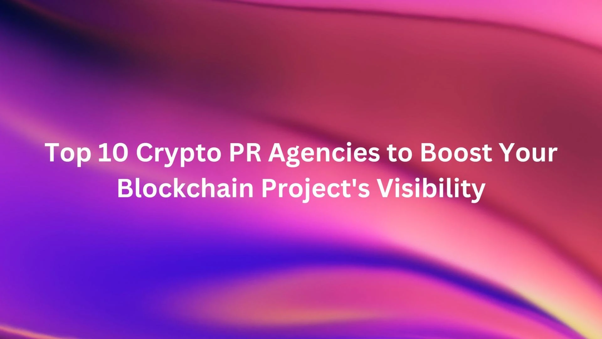 Top 10 Crypto PR Agencies to Boost Your Blockchain Project's Visibility