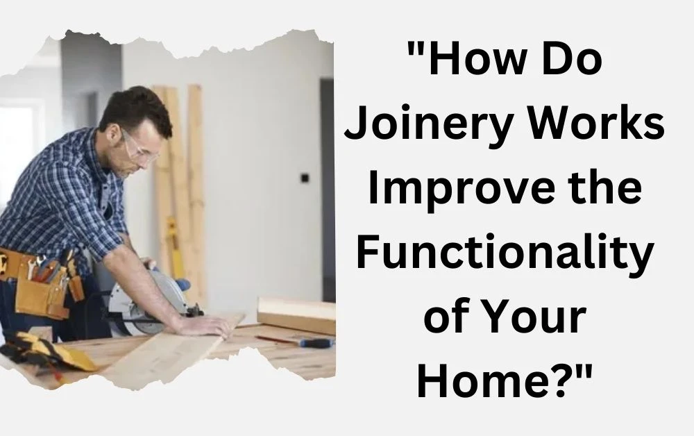 How Do Joinery Works Improve the Functionality of Your Home?