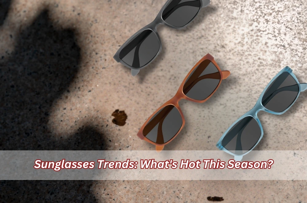Sunglasses Trends: What's Hot This Season?