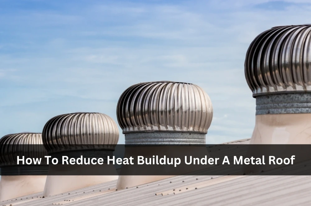 How To Reduce Heat Buildup Under A Metal Roof