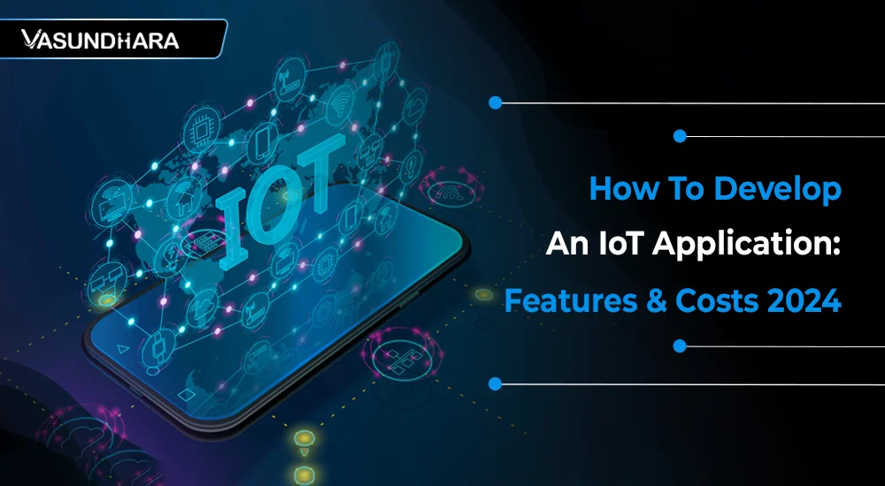How To Develop An IoT Application: Features & Costs 2024