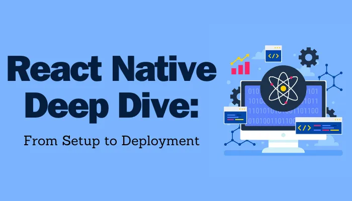 React Native Deep Dive: From Setup to Deployment — A Comprehensive Guide