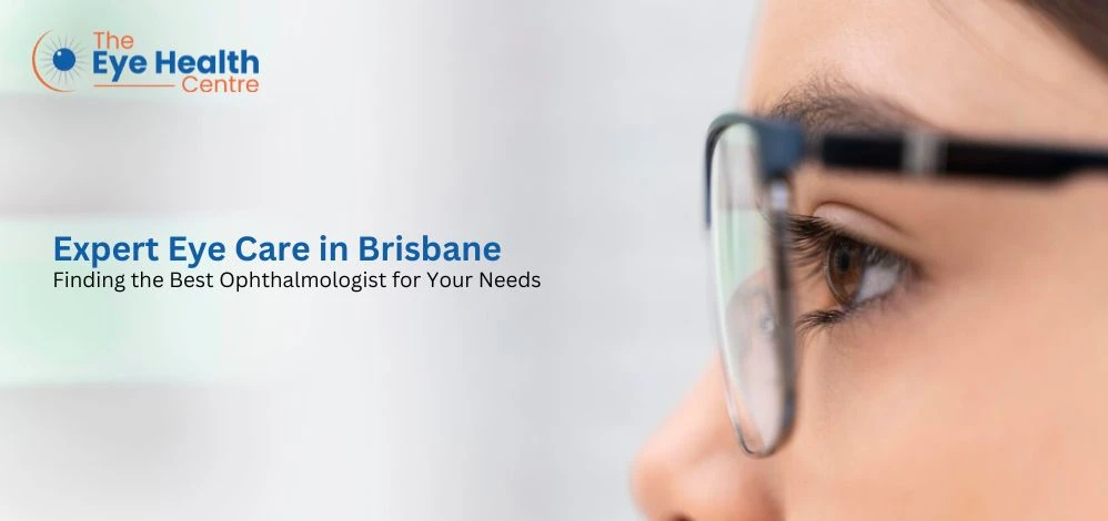 Expert Eye Care in Brisbane: Finding the Best Ophthalmologist for Your Needs