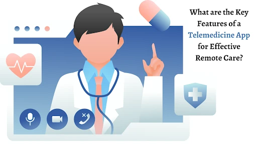 What are the Key Features of a Telemedicine App for Effective Remote Care?