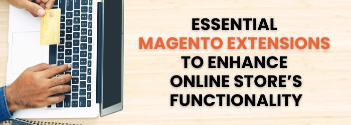 Essential Magento Extensions to Enhance Your Online Store’s Functionality