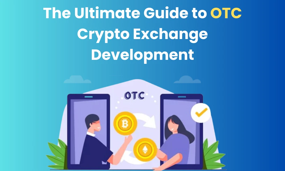 The Ultimate OTC Crypto Exchange Development – A Simple Way to Trade Big in Crypto