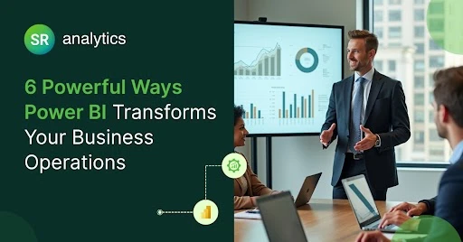 6 Powerful Ways Power BI Transforms Your Business Operations