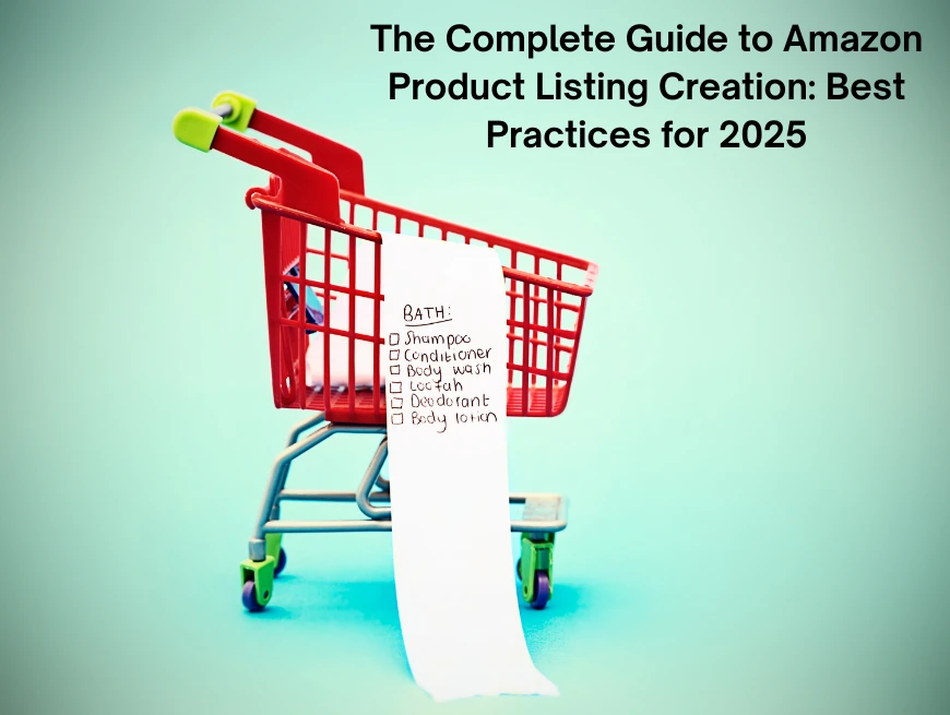 The Complete Guide to Amazon Product Listing Creation: Best Practices for 2025