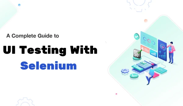 UI Testing with Selenium: Guide to Reliable Web Automation