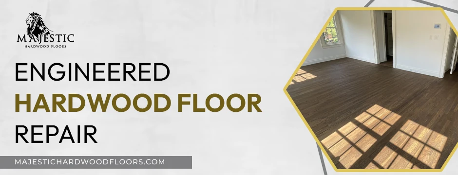 Engineered Hardwood Floor Repair: Extend The Life of Your Floors
