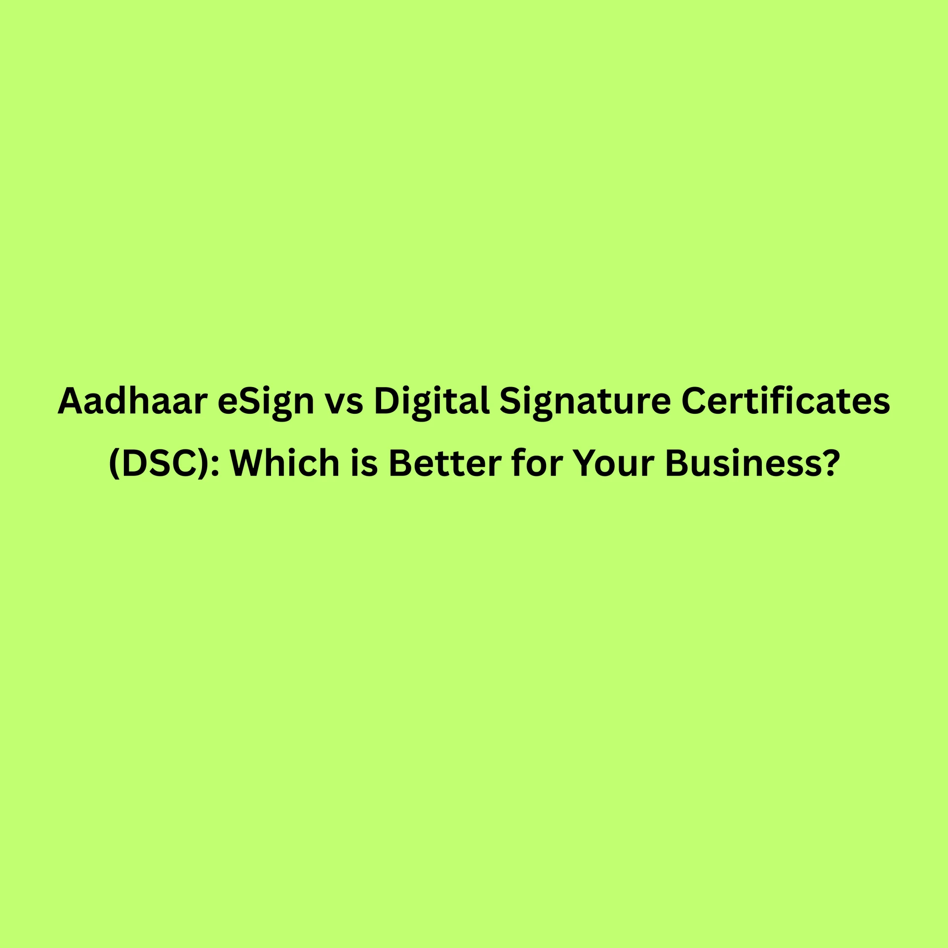 Aadhaar eSign vs Digital Signature Certificates (DSC): Which is Better for Your Business?