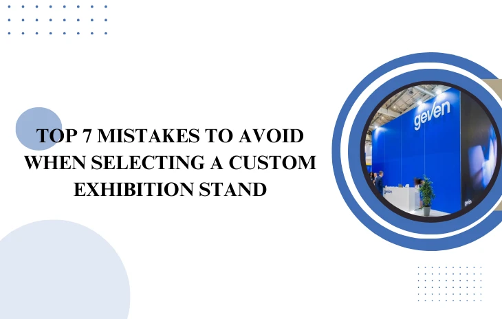 TOP 7 MISTAKES TO AVOID WHEN SELECTING A CUSTOM EXHIBITION STAND