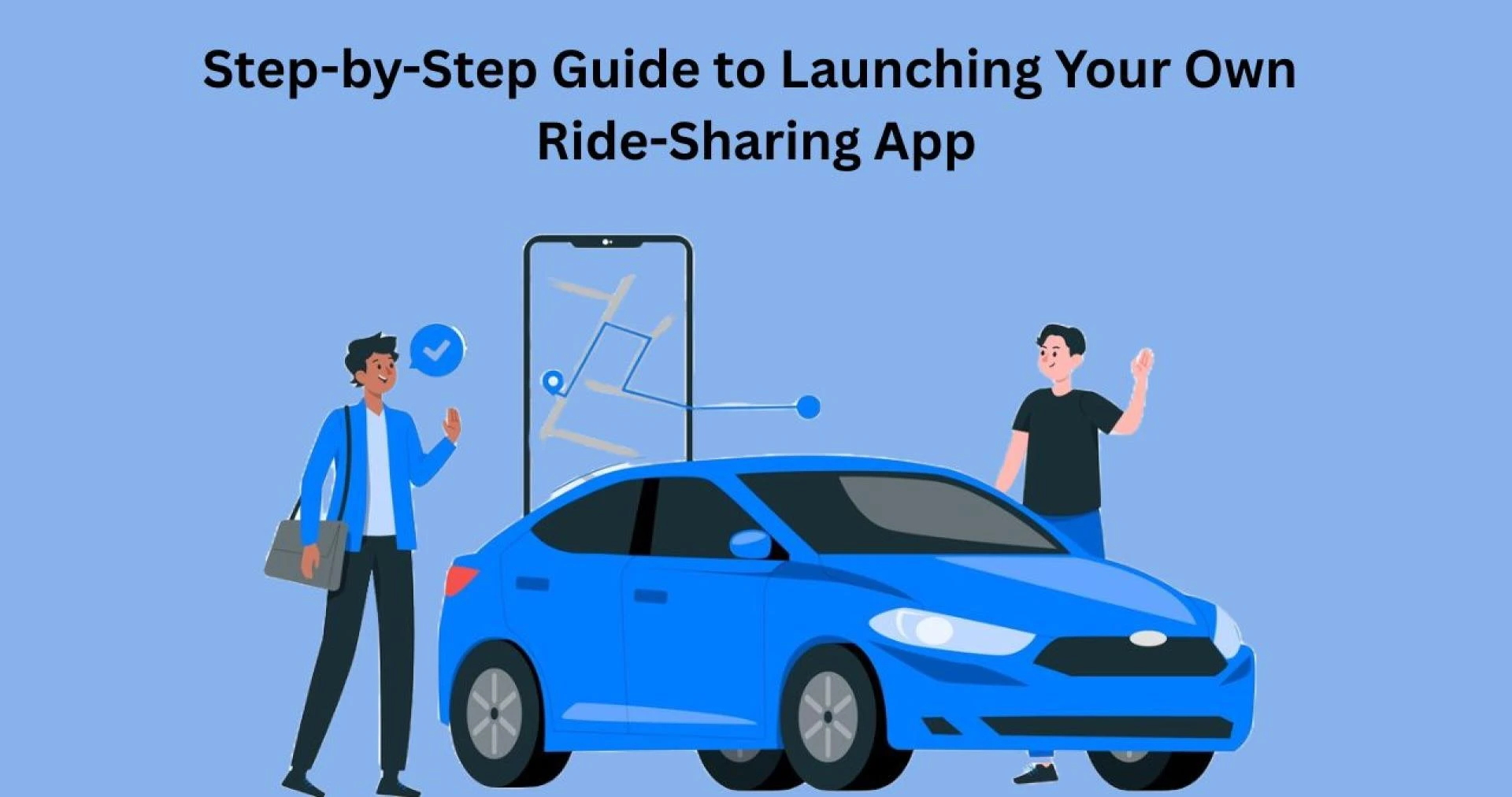 Step-by-Step Guide to Launching Your Own Ride-Sharing App