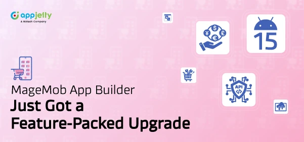 A Closer Look at What’s New in MageMob App Builder for Magento 2 Store Owners