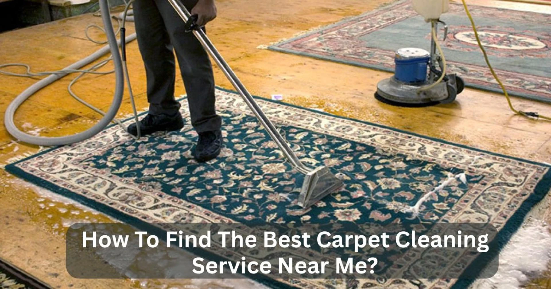 How To Find The Best Carpet Cleaning Service Near Me?