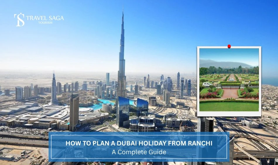 How To Plan A Dubai Holiday From Ranchi: A Complete Guide?