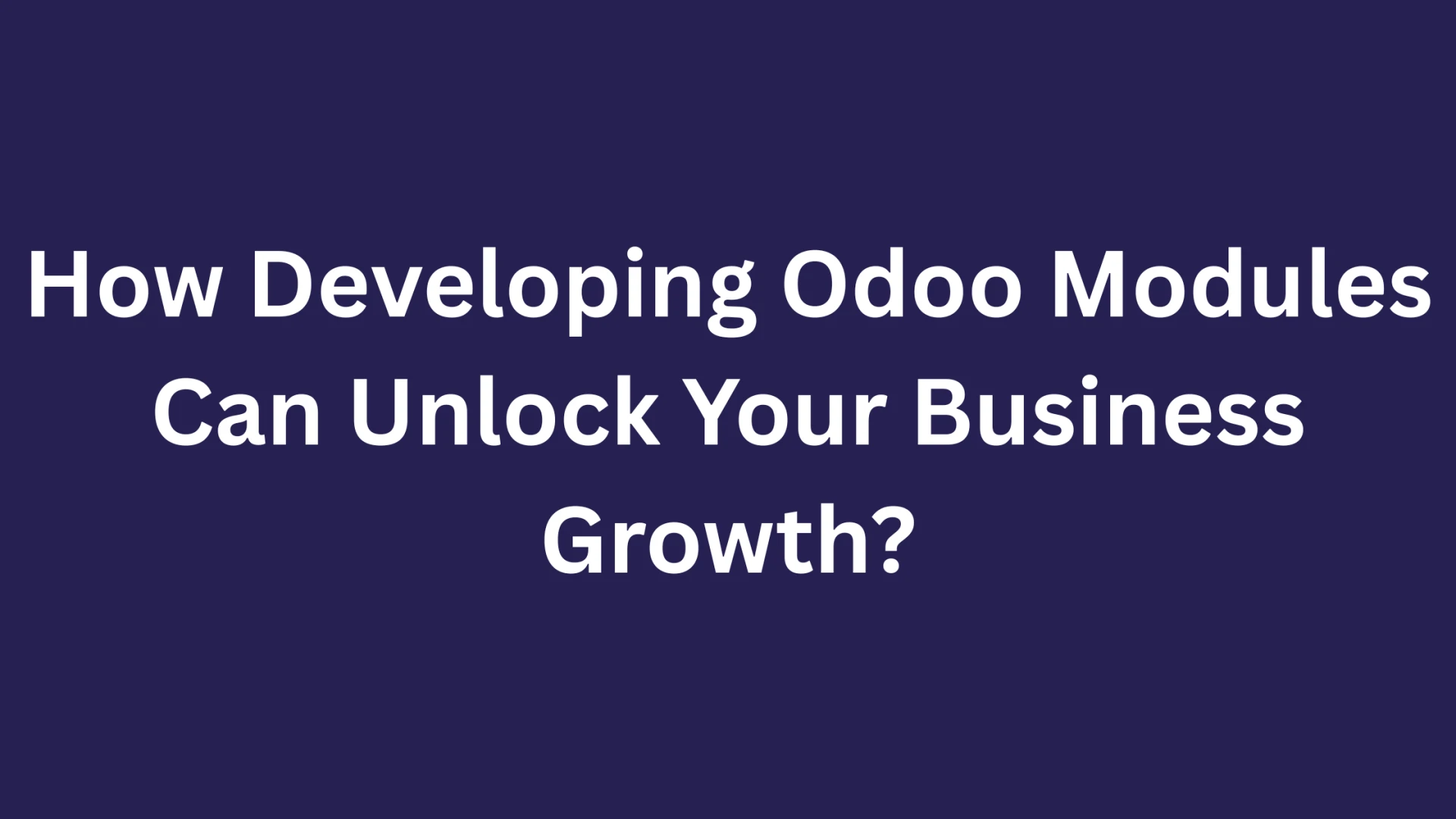 How Developing Odoo Modules Can Unlock Your Business Growth?