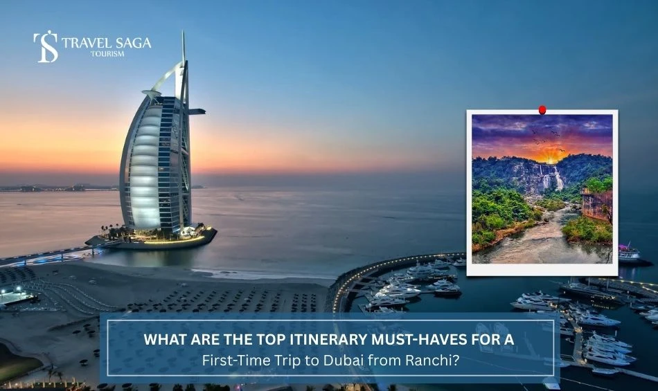 What Are the Top Itinerary Must-Haves for a First-Time Trip to Dubai from Ranchi?