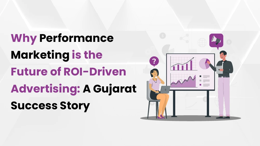 Why Performance Marketing is the Future of ROI-Driven Advertising: A Gujarat Success Story