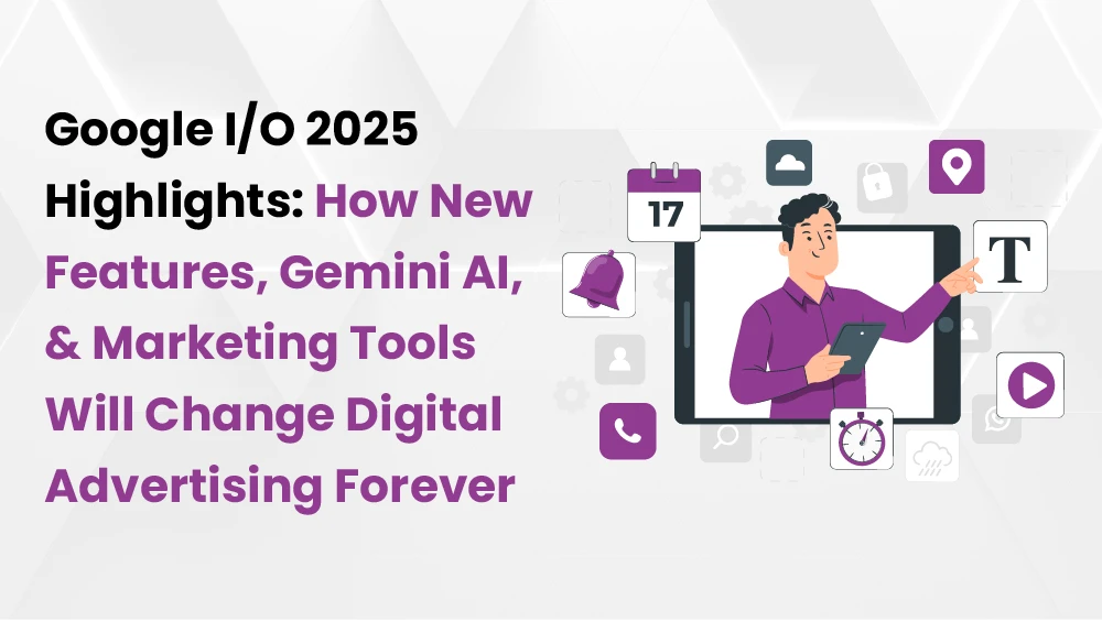 Google I/O 2025 Highlights: How New Features, Gemini AI, and Marketing Tools Will Change Digital Advertising Forever