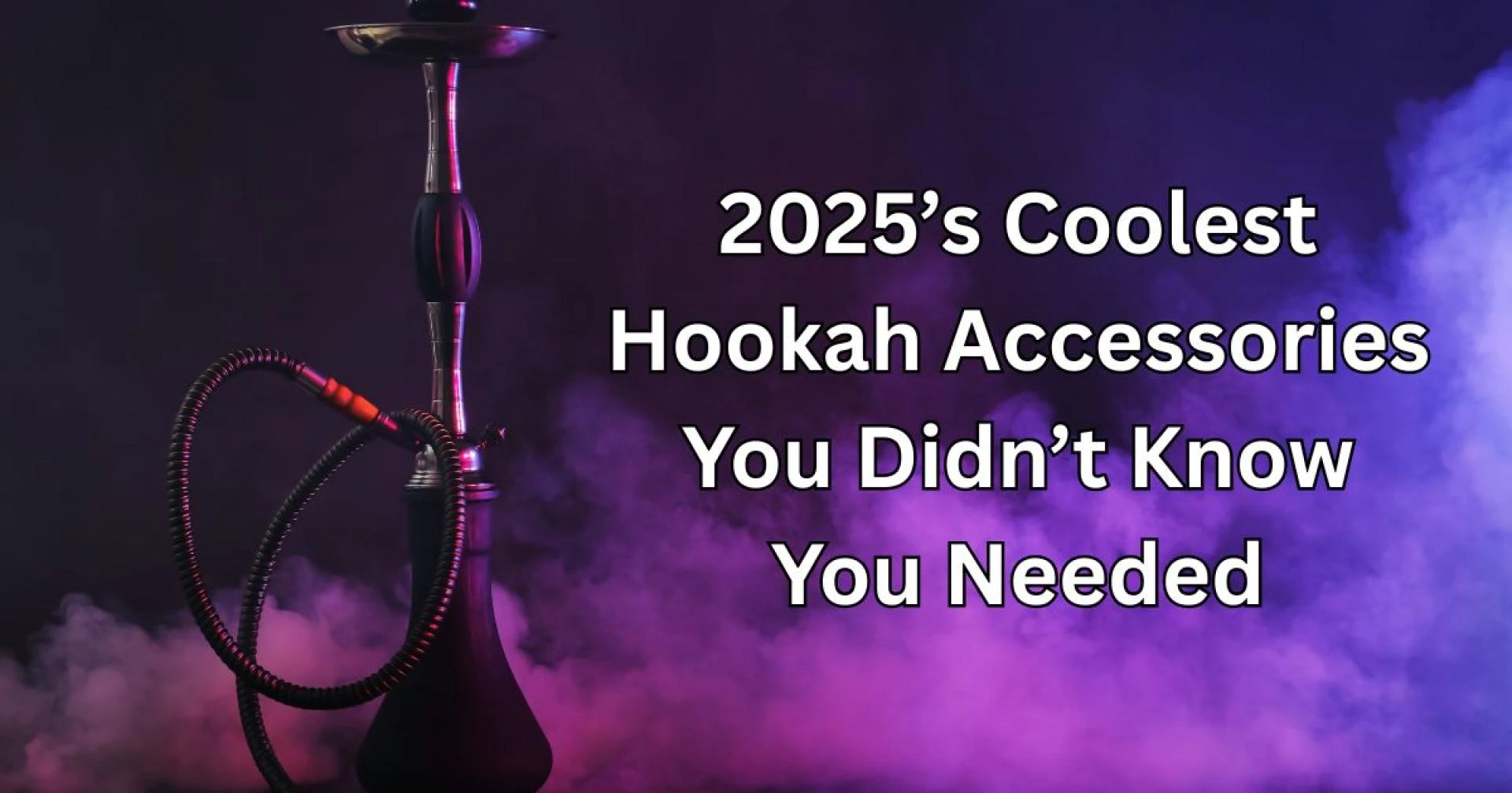 2025’s Coolest Hookah Accessories You Didn’t Know You Needed