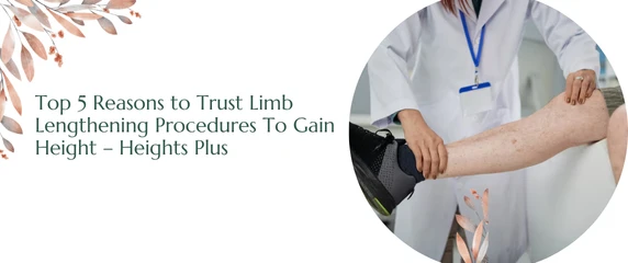 Top 5 Reasons to Trust Limb Lengthening Procedures To Gain Height – Heights Plus