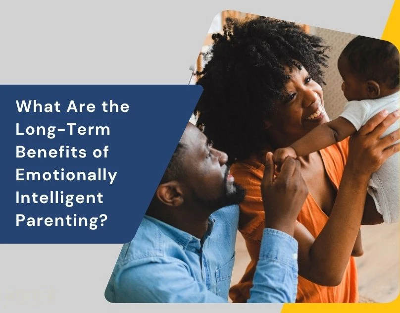 What Are the Long-Term Benefits of Emotionally Intelligent Parenting?