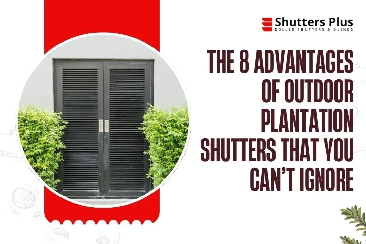 The 8 Advantages Of Outdoor Plantation Shutters That You Can’t Ignore