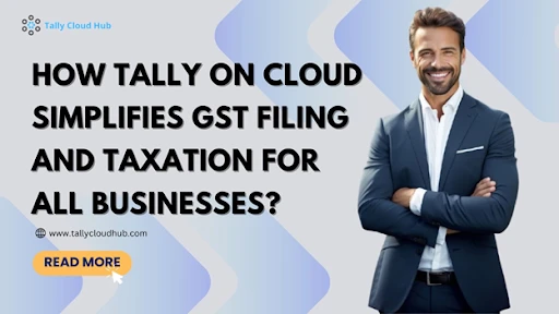 How Tally on Cloud Simplifies GST Filing and Taxation for all Businesses?