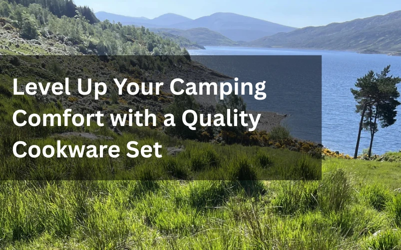Level Up Your Camping Comfort with a Quality Cookware Set
