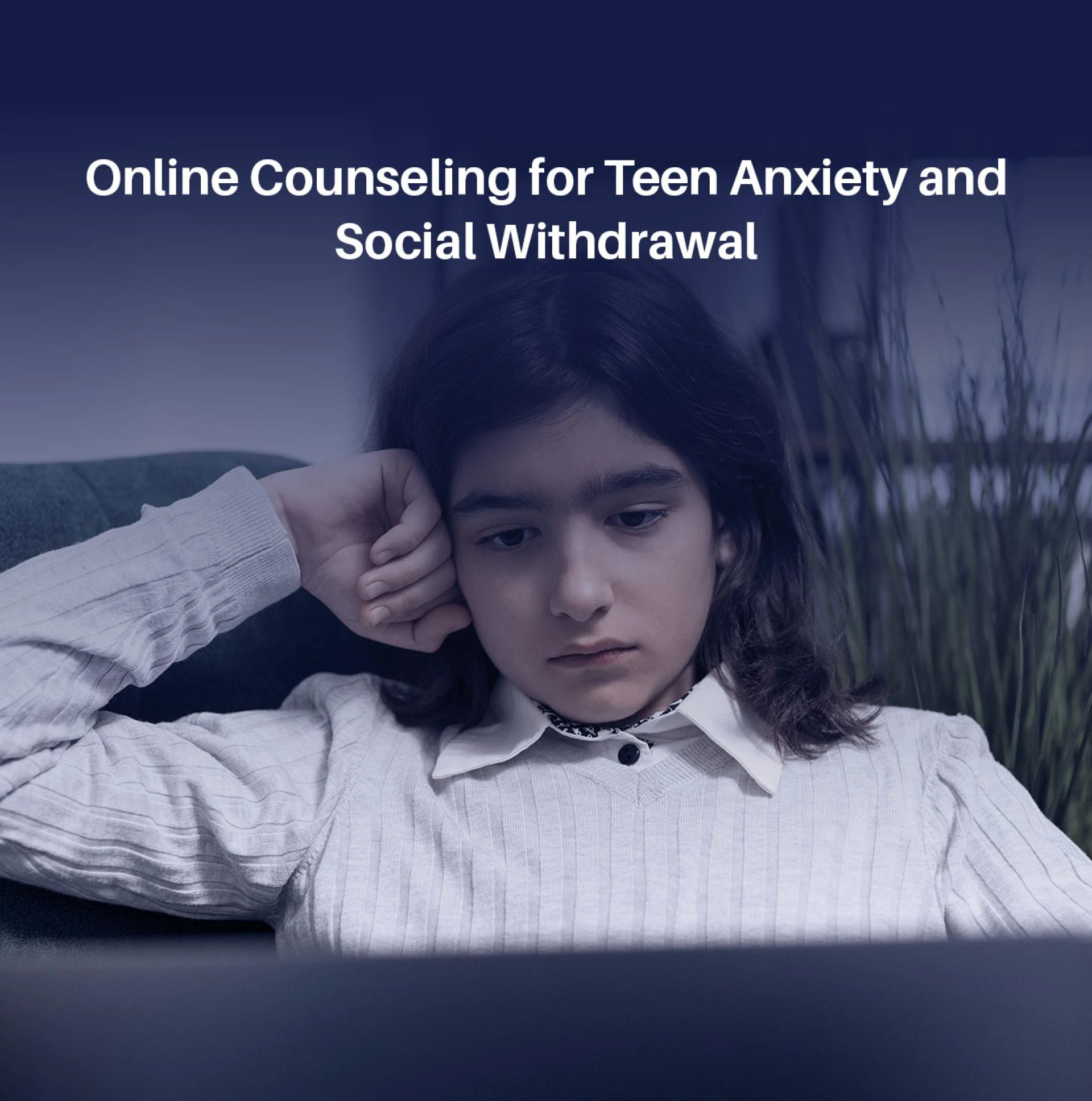 Online Counseling for Teen Anxiety and Social Withdrawal