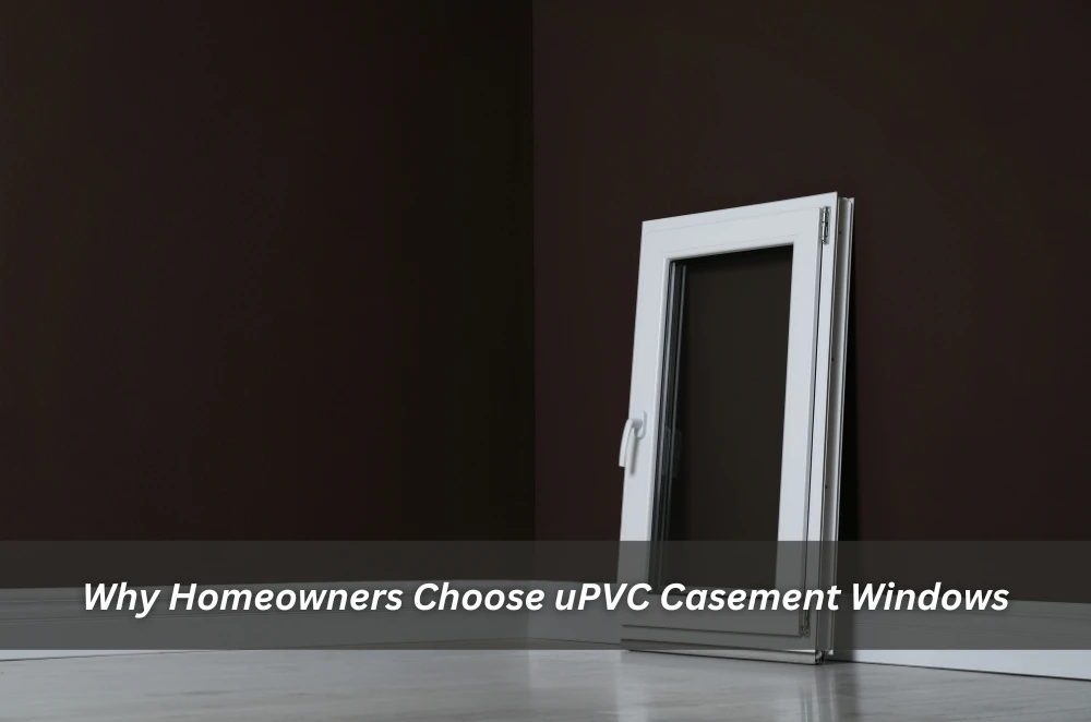 Why Homeowners Choose uPVC Casement Windows