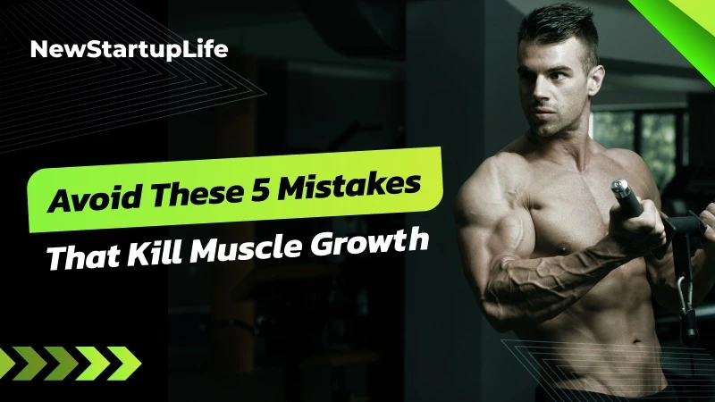 5 Sneaky Mistakes That Kill Muscle Growth