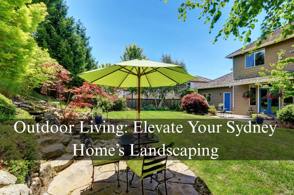 Outdoor Living: Elevate Your Sydney Home’s Landscaping