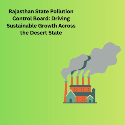Rajasthan State Pollution Control Board: Driving Sustainable Growth Across the Desert State
