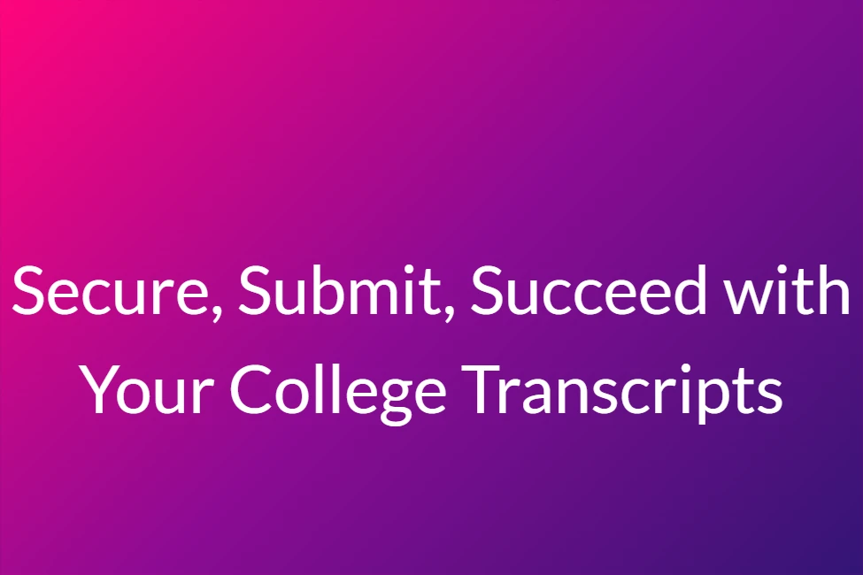 Secure, Submit, Succeed with Your College Transcripts