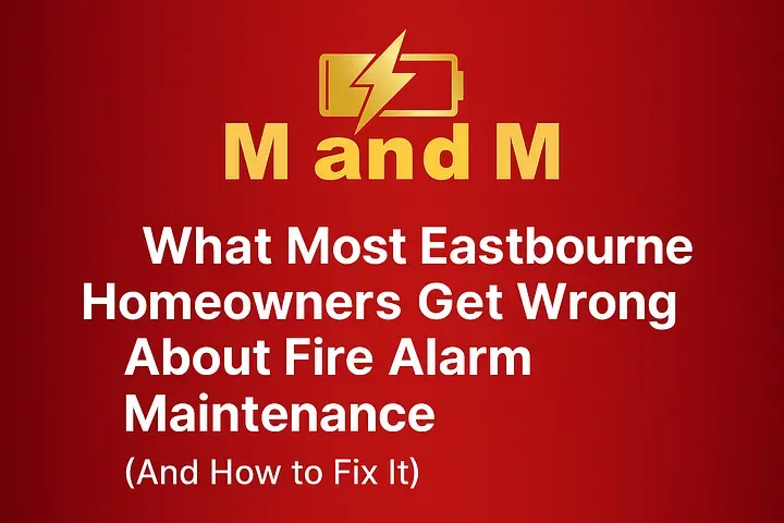 What Most Eastbourne Homeowners Get Wrong About Fire Alarm Maintenance (And How to Fix It)