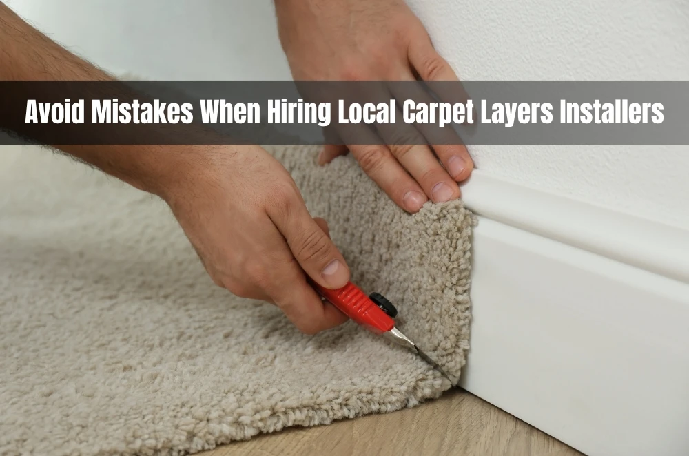 Avoid Mistakes When Hiring Local Carpet Layers Installers