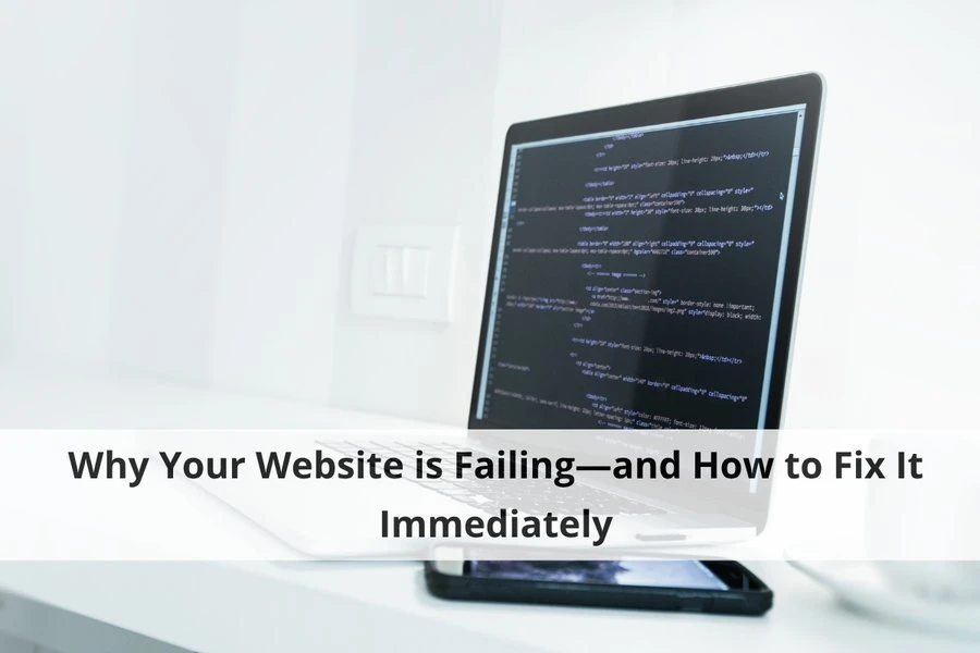 Why Your Website is Failing—and How to Fix It Immediately