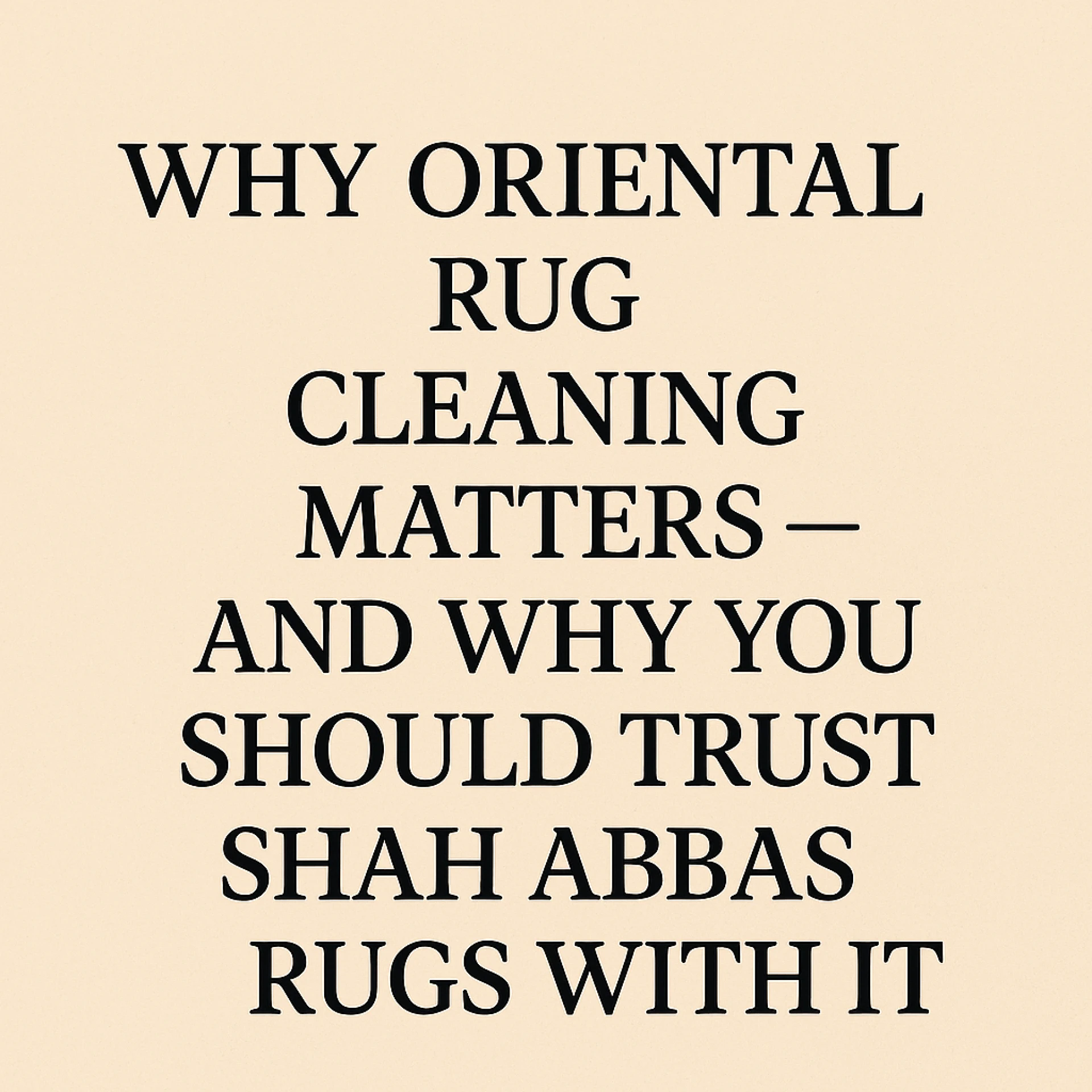  WHY ORIENTAL RUG CLEANING MATTERS — AND WHY YOU SHOULD TRUST SHAH ABBAS RUGS WITH ITDraft: My Post Title