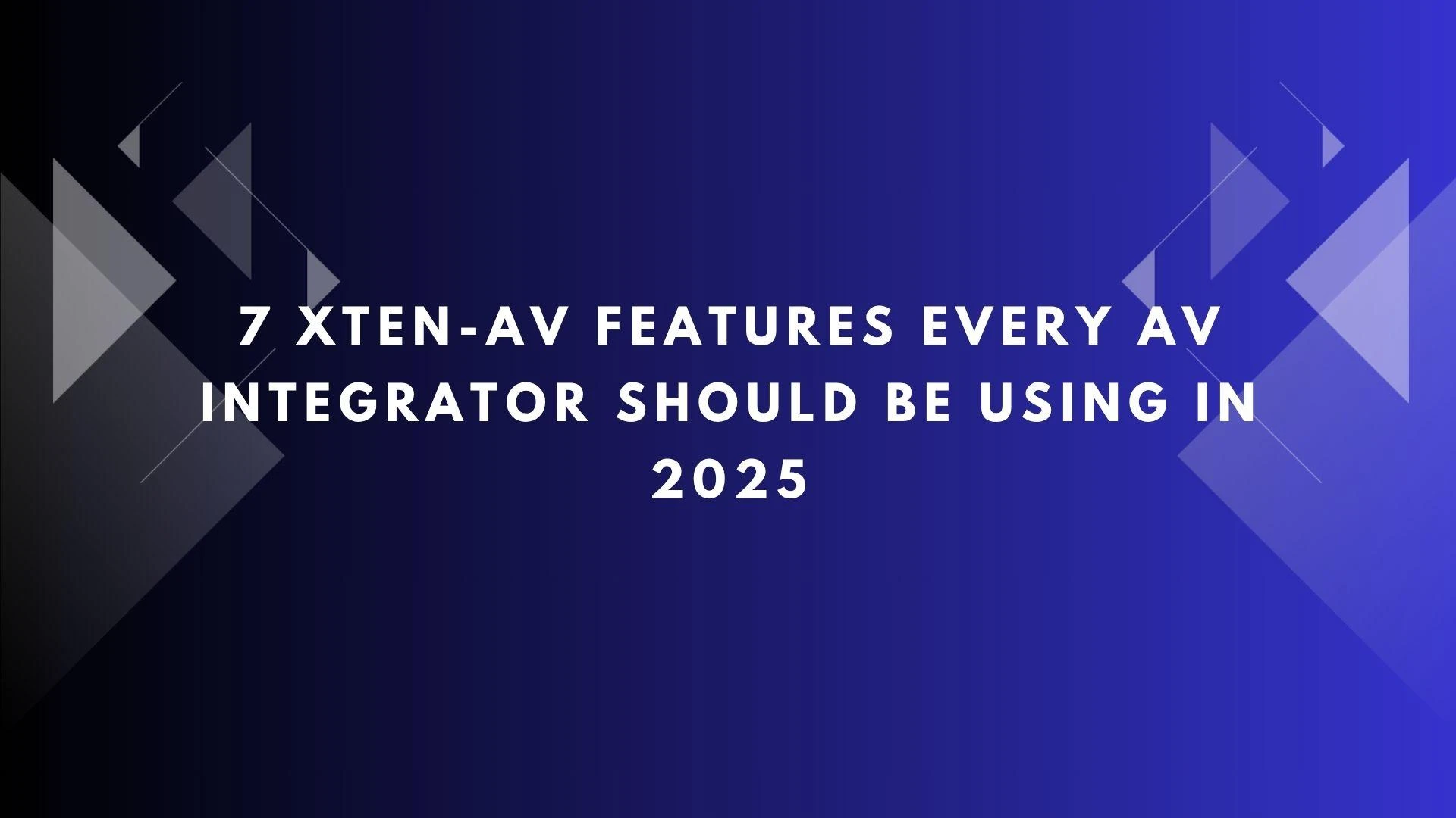 7 XTEN-AV Features Every AV Integrator Should Be Using in 2025