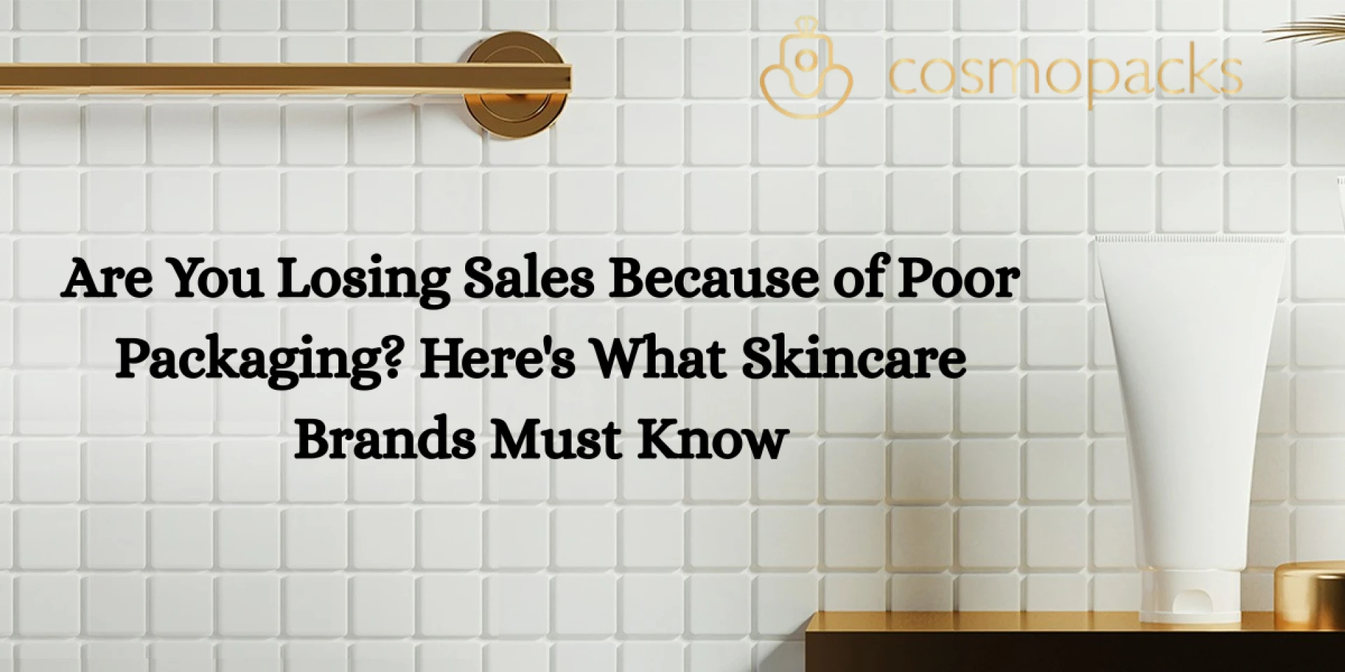 Are You Losing Sales Because of Poor Packaging? Here's What Skincare Brands Must Know