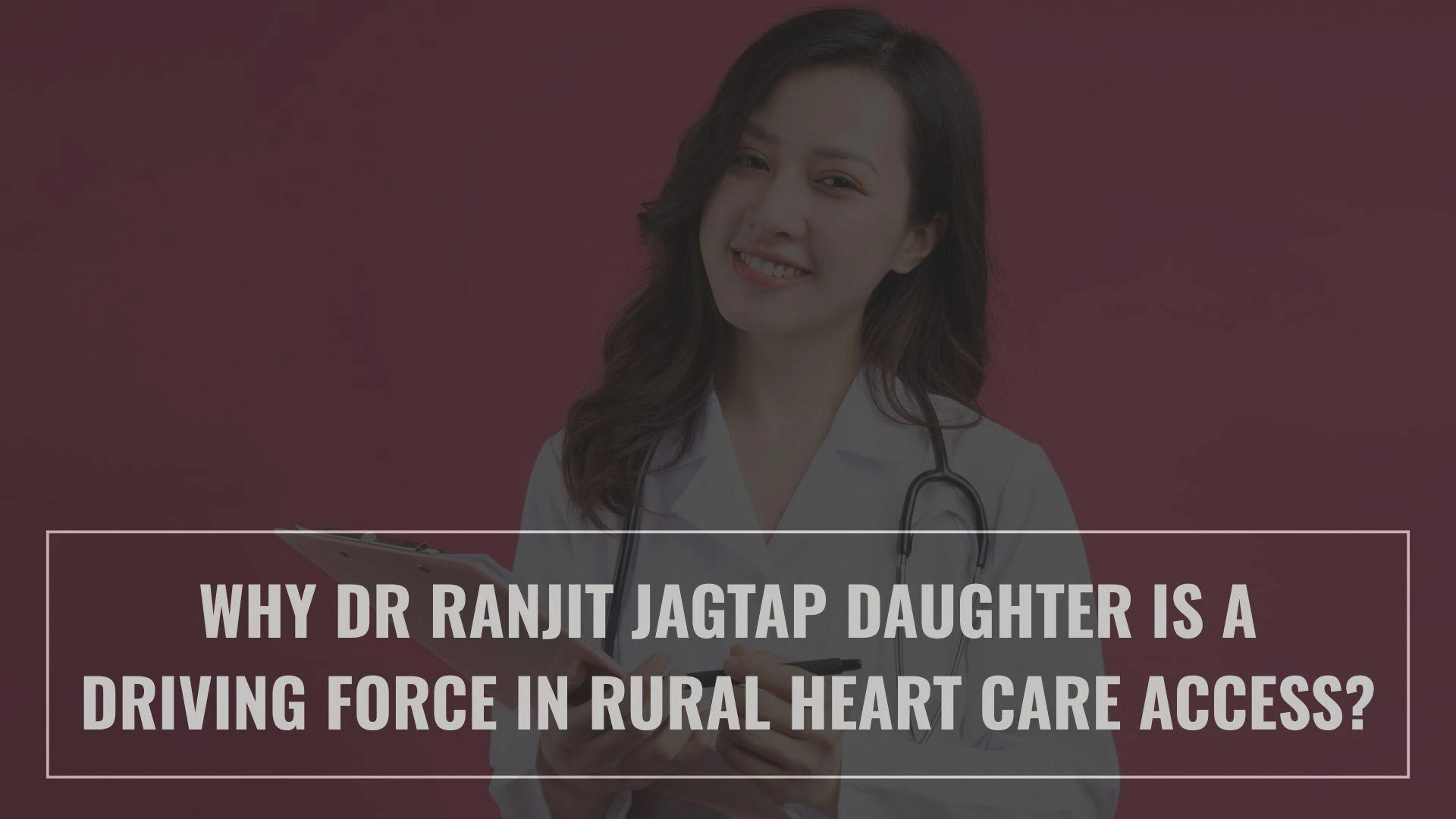 Why Dr Ranjit Jagtap Daughter Is a Driving Force in Rural Heart Care Access?