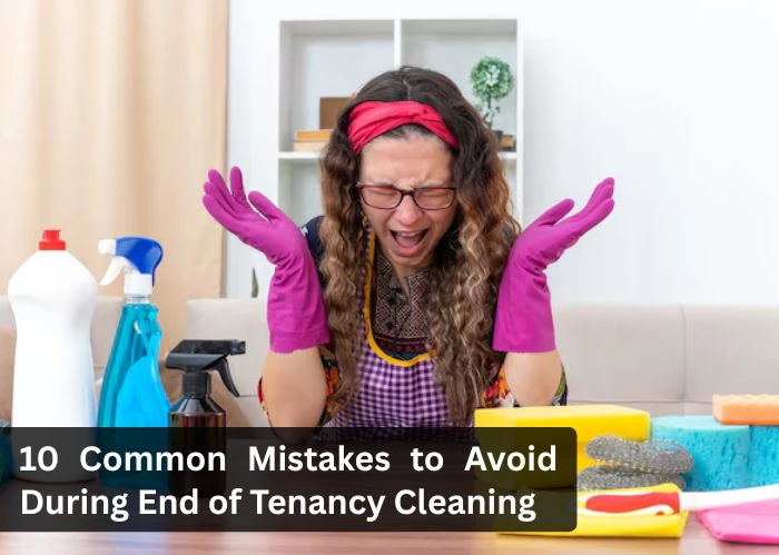 10 Common Mistakes to Avoid During End of Tenancy Cleaning